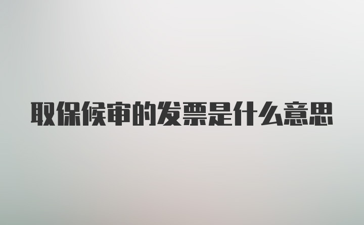 取保候审的发票是什么意思