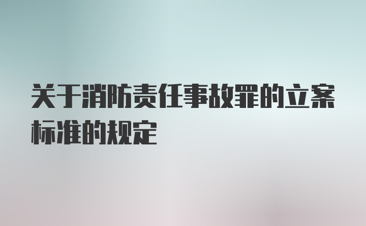 关于消防责任事故罪的立案标准的规定