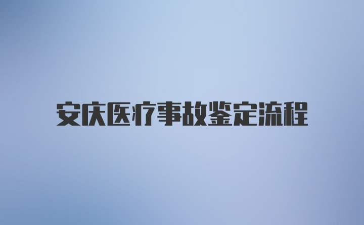 安庆医疗事故鉴定流程