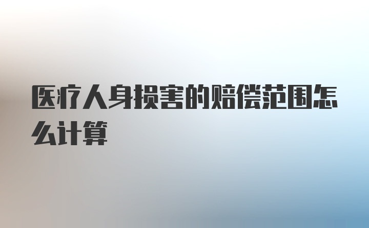 医疗人身损害的赔偿范围怎么计算