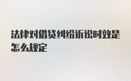 法律对借贷纠纷诉讼时效是怎么规定