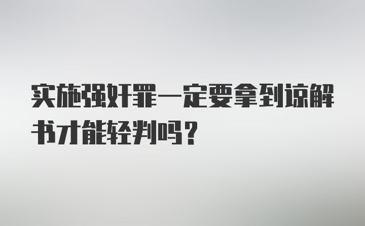 实施强奸罪一定要拿到谅解书才能轻判吗?