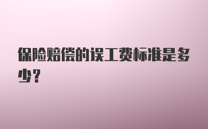 保险赔偿的误工费标准是多少？