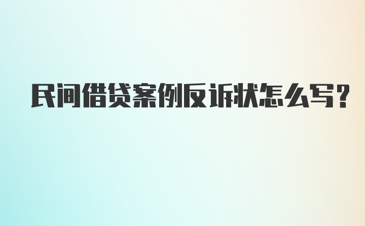 民间借贷案例反诉状怎么写？