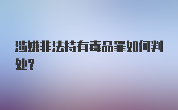 涉嫌非法持有毒品罪如何判处?