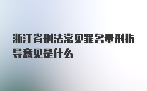 浙江省刑法常见罪名量刑指导意见是什么