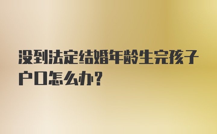 没到法定结婚年龄生完孩子户口怎么办？