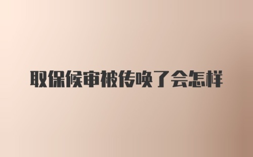 取保候审被传唤了会怎样