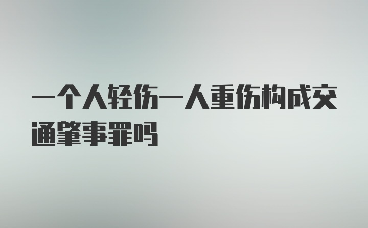 一个人轻伤一人重伤构成交通肇事罪吗