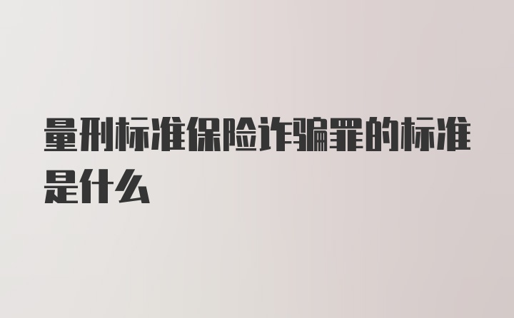 量刑标准保险诈骗罪的标准是什么