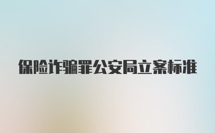 保险诈骗罪公安局立案标准