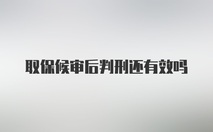 取保候审后判刑还有效吗