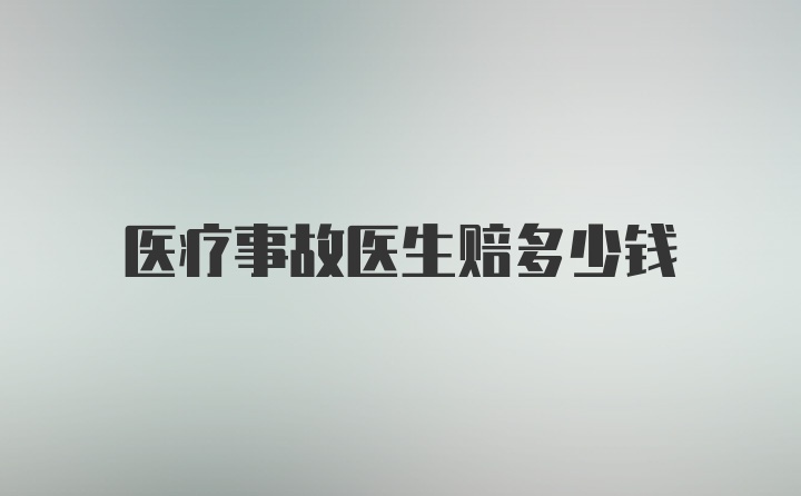 医疗事故医生赔多少钱