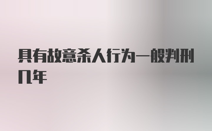 具有故意杀人行为一般判刑几年