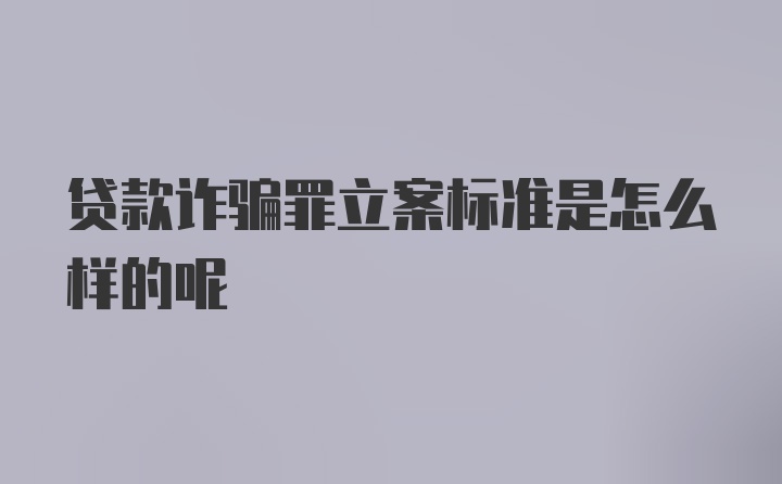 贷款诈骗罪立案标准是怎么样的呢