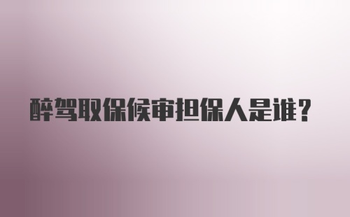 醉驾取保候审担保人是谁?