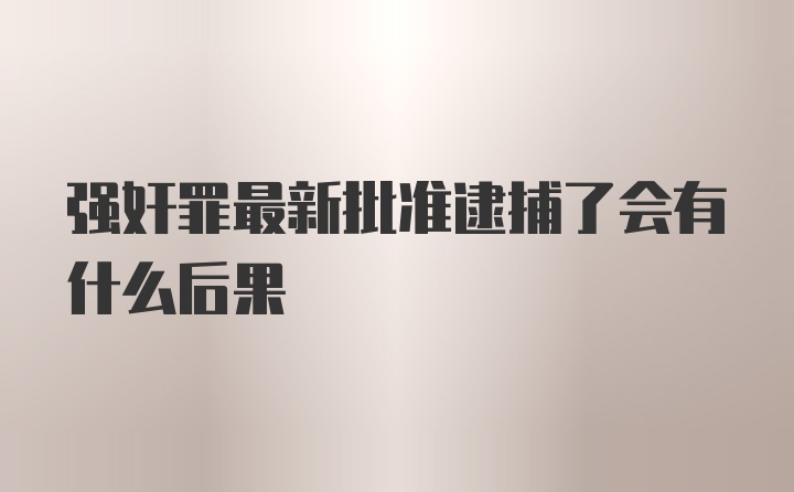 强奸罪最新批准逮捕了会有什么后果