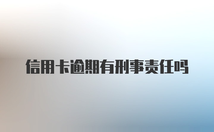 信用卡逾期有刑事责任吗