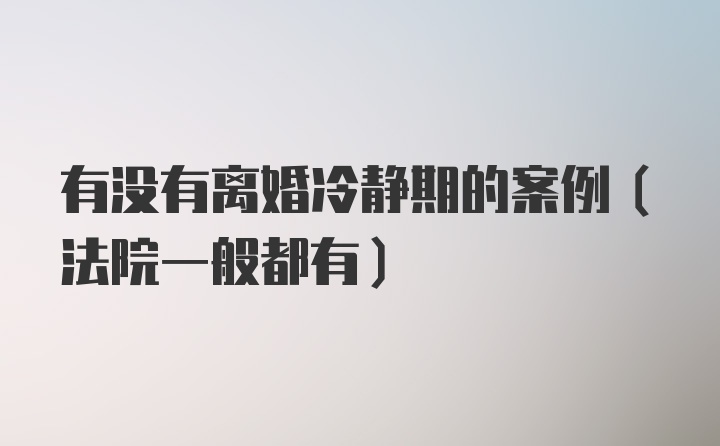 有没有离婚冷静期的案例（法院一般都有）