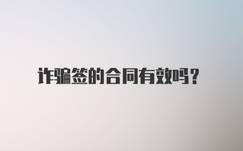 诈骗签的合同有效吗？