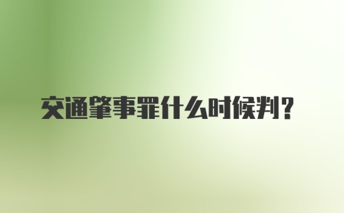 交通肇事罪什么时候判？