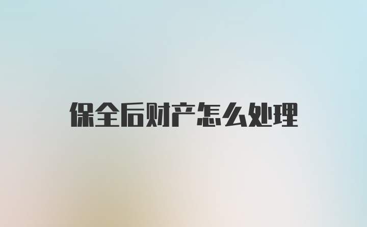 保全后财产怎么处理