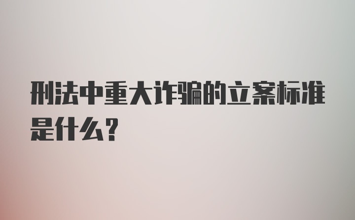 刑法中重大诈骗的立案标准是什么?