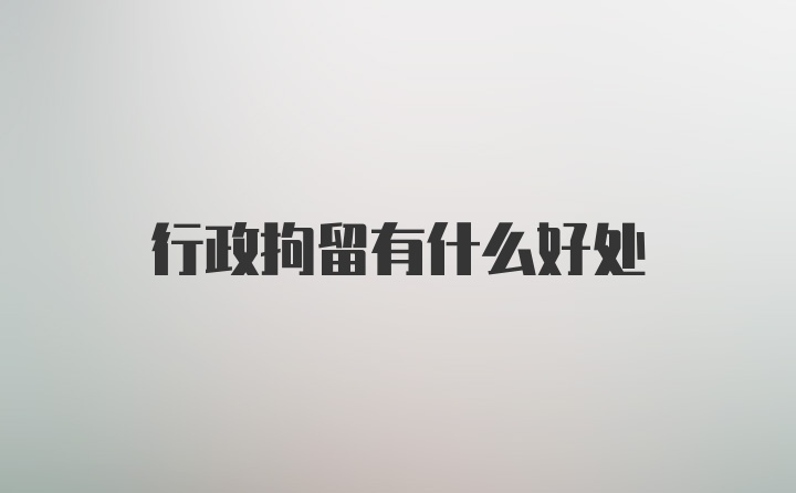 行政拘留有什么好处