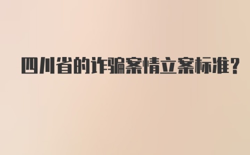 四川省的诈骗案情立案标准？