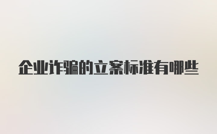 企业诈骗的立案标准有哪些