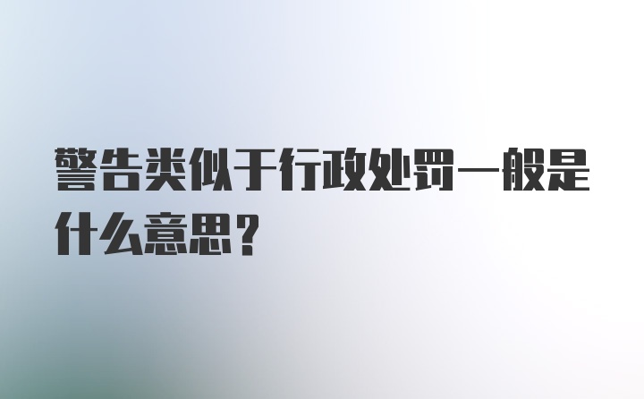 警告类似于行政处罚一般是什么意思？