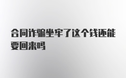 合同诈骗坐牢了这个钱还能要回来吗