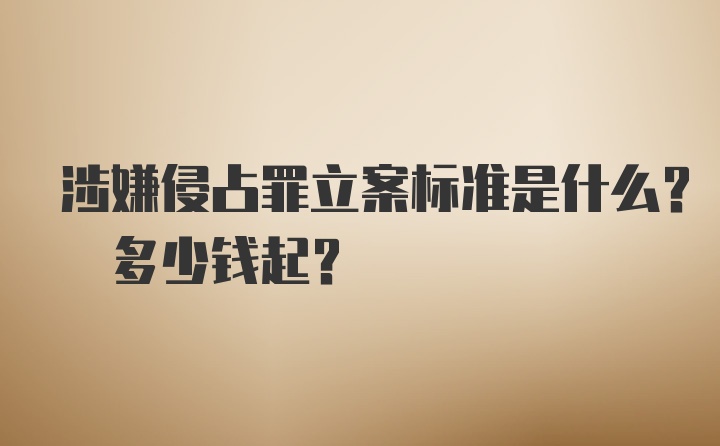 涉嫌侵占罪立案标准是什么? 多少钱起?