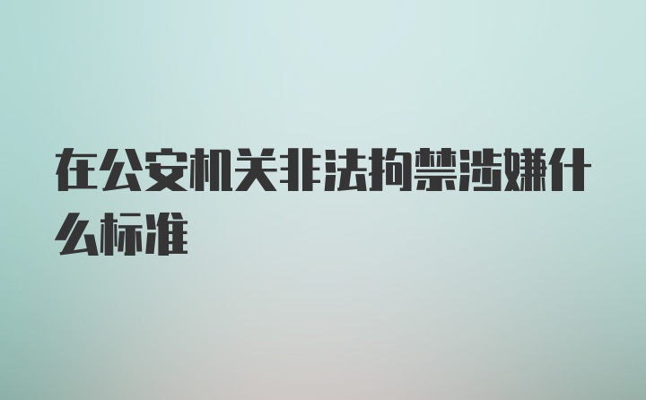 在公安机关非法拘禁涉嫌什么标准