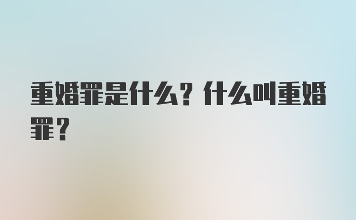 重婚罪是什么？什么叫重婚罪？