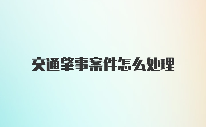 交通肇事案件怎么处理