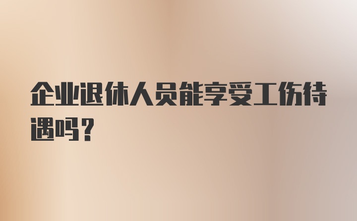 企业退休人员能享受工伤待遇吗？