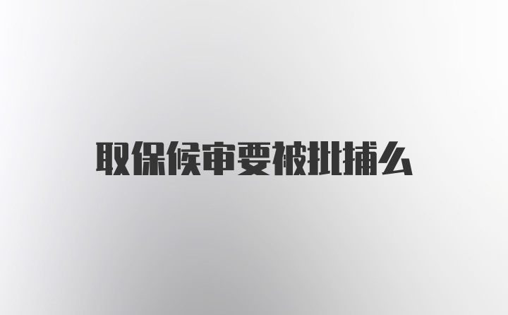 取保候审要被批捕么