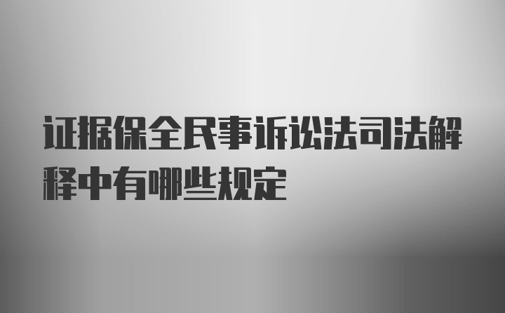 证据保全民事诉讼法司法解释中有哪些规定