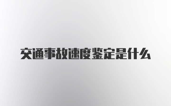 交通事故速度鉴定是什么