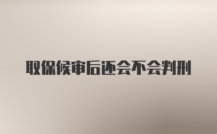 取保候审后还会不会判刑