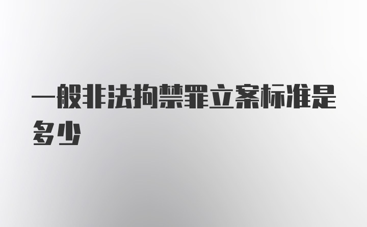 一般非法拘禁罪立案标准是多少