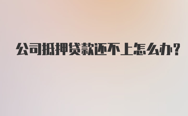 公司抵押贷款还不上怎么办?