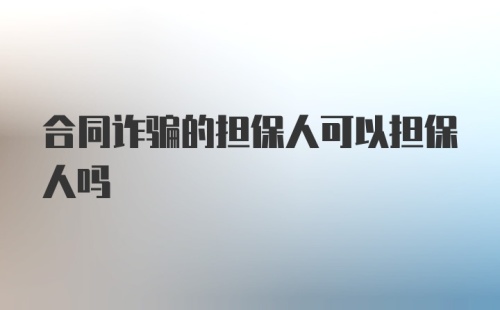 合同诈骗的担保人可以担保人吗