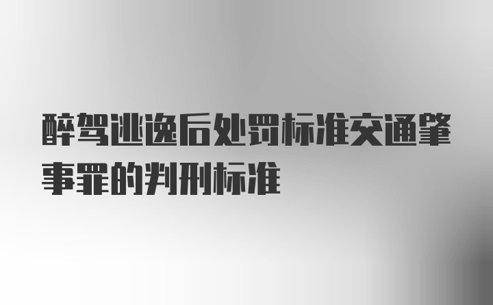 醉驾逃逸后处罚标准交通肇事罪的判刑标准