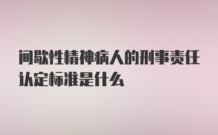 间歇性精神病人的刑事责任认定标准是什么