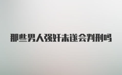 那些男人强奸未遂会判刑吗