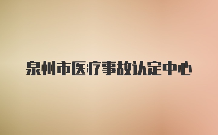 泉州市医疗事故认定中心
