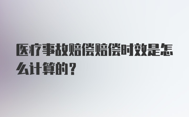 医疗事故赔偿赔偿时效是怎么计算的？