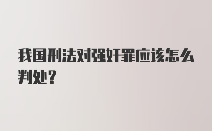 我国刑法对强奸罪应该怎么判处？